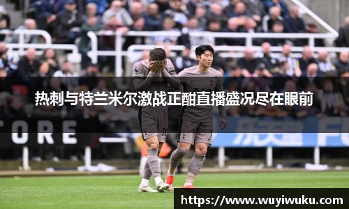 热刺与特兰米尔激战正酣直播盛况尽在眼前